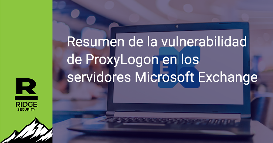 Resumen de la vulnerabilidad de ProxyLogon en los servidores Microsoft Exchange