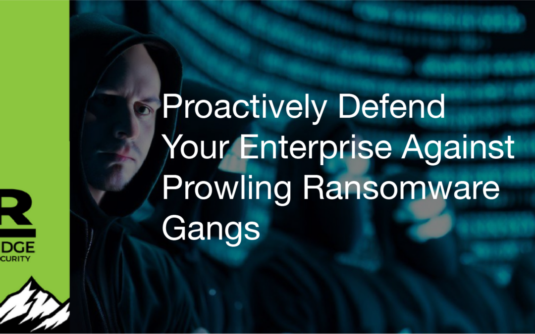 Proactively Defend Your Enterprise Against Prowling Ransomware Gangs 