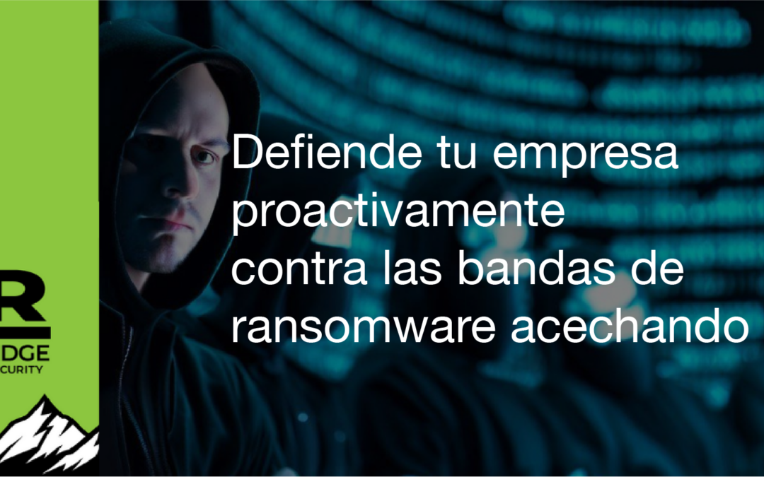 Defiende tu empresa proactivamente contra las bandas de ransomware acechando 