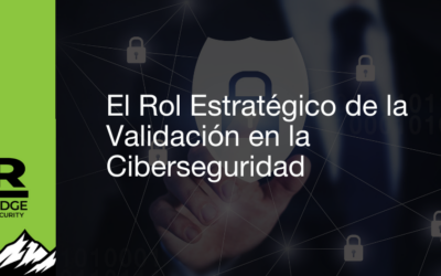 El Rol Estratégico de la Validación en la Ciberseguridad