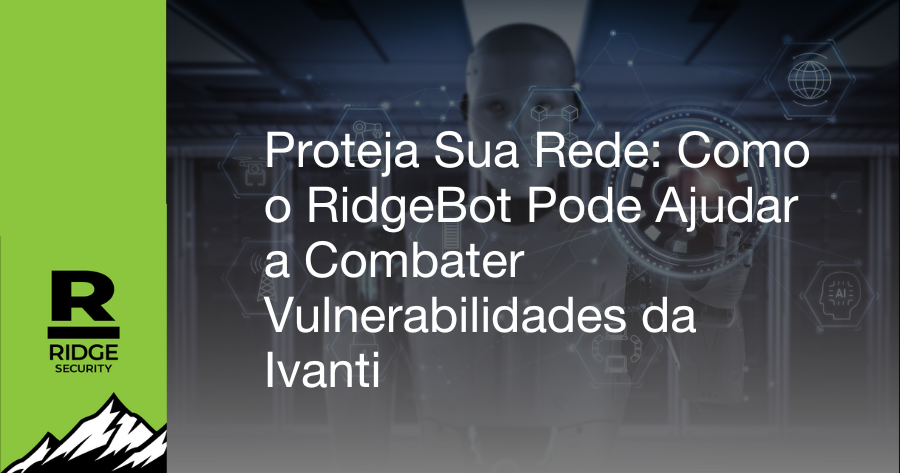 Proteja Sua Rede: Como o RidgeBot Pode Ajudar a Combater Vulnerabilidades da Ivanti